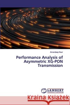 Performance Analysis of Asymmetric XG-PON Transmission Kaur, Amandeep 9786200306678 LAP Lambert Academic Publishing - książka