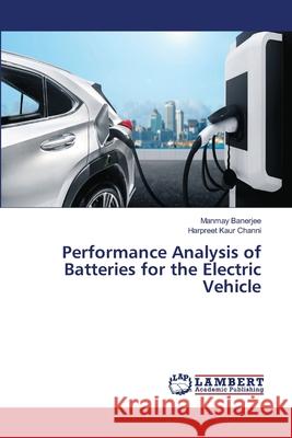 Performance Analysis of Batteries for the Electric Vehicle Manmay Banerjee, Harpreet Kaur Channi 9786205508466 LAP Lambert Academic Publishing - książka