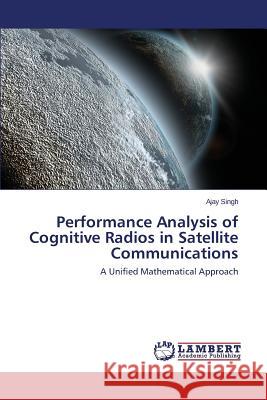 Performance Analysis of Cognitive Radios in Satellite Communications Singh, Ajay 9783659397349 LAP Lambert Academic Publishing - książka