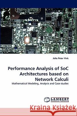 Performance Analysis of Soc Architectures Based on Network Calculi Jelte Peter Vink 9783843351102 LAP Lambert Academic Publishing - książka