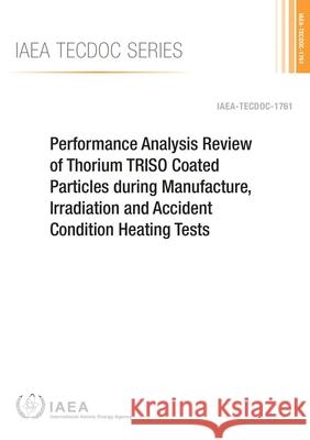 Performance Analysis Review of Thorium Triso Coated Particles During Manufacture, Irradiation and Accident Condition Heating Tests: IAEA Tecdoc Series International Atomic Energy Agency 9789201007155 International Atomic Energy Agency - książka