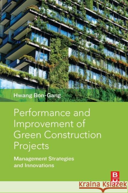 Performance and Improvement of Green Construction Projects: Management Strategies and Innovations Hwang Bon-Gang 9780128154830 Butterworth-Heinemann - książka