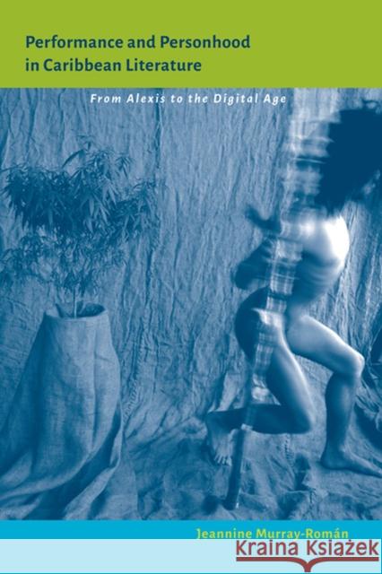 Performance and Personhood in Caribbean Literature: From Alexis to the Digital Age Jeannine Murray-Roman 9780813938486 University of Virginia Press - książka