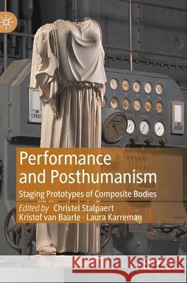 Performance and Posthumanism: Staging Prototypes of Composite Bodies Christel Stalpaert Laura Karreman Kristof Va 9783030747442 Palgrave MacMillan - książka