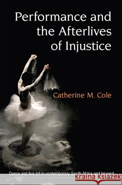 Performance and the Afterlives of Injustice Catherine Cole 9780472074587 University of Michigan Press - książka