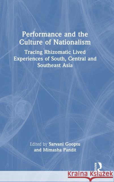 Performance and the Culture of Nationalism: Tracing Rhizomatic lived experiences of South, Central and Southeast Asia Sarvani Gooptu Mimasha Pandit 9780367639785 Routledge Chapman & Hall - książka