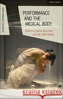 Performance and the Medical Body Dr Alex Mermikides (King's College London, UK), Dr Gianna Bouchard (University of Birmingham, UK), Professor John Lutter 9781472570772 Bloomsbury Publishing PLC - książka