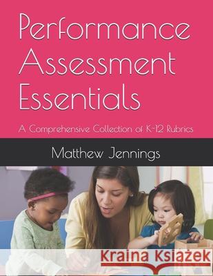 Performance Assessment Essentials: A Comprehensive Collection of K-12 Rubrics Jennings, Matthew 9798453343089 Independently published - książka
