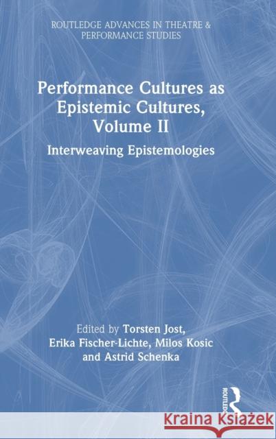 Performance Cultures as Epistemic Cultures, Volume II: Interweaving Epistemologies Erika Fischer-Lichte Torsten Jost Milos Kosic 9781032445717 Routledge - książka