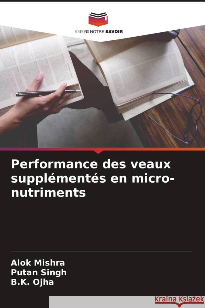 Performance des veaux supplémentés en micro-nutriments Mishra, Alok, Singh, Putan, Ojha, B.K. 9786204430096 Editions Notre Savoir - książka