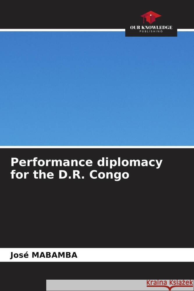 Performance diplomacy for the D.R. Congo Jos? Mabamba 9786208024949 Our Knowledge Publishing - książka