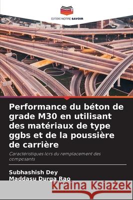 Performance du b?ton de grade M30 en utilisant des mat?riaux de type ggbs et de la poussi?re de carri?re Subhashish Dey Maddasu Durga Rao 9786207712090 Editions Notre Savoir - książka