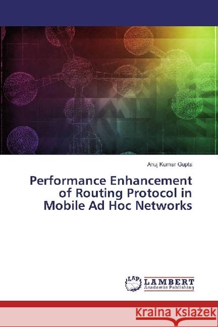 Performance Enhancement of Routing Protocol in Mobile Ad Hoc Networks Gupta, Anuj Kumar 9783330065956 LAP Lambert Academic Publishing - książka