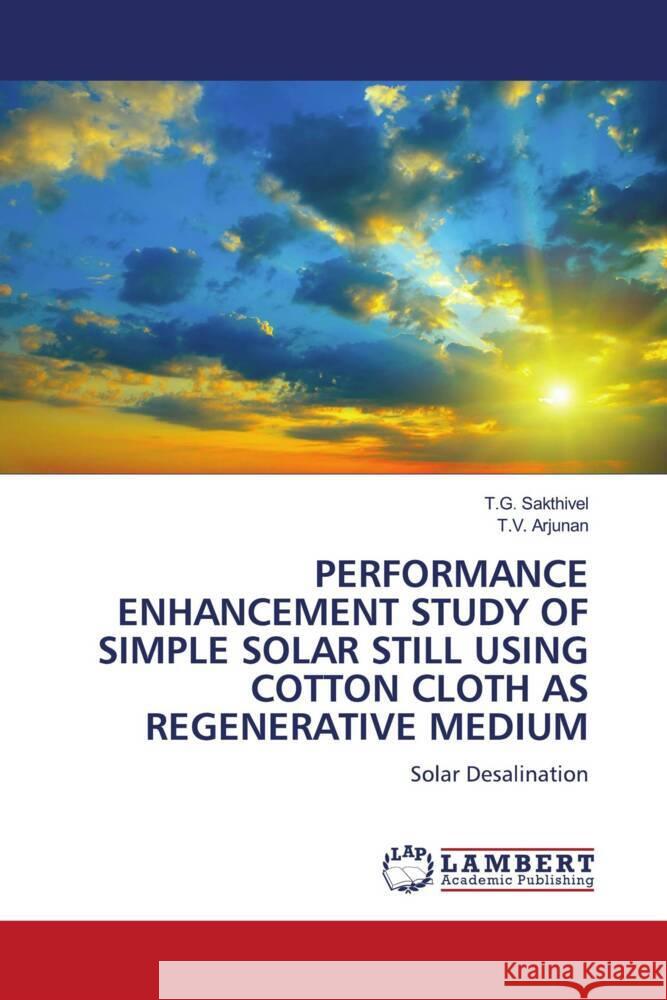 PERFORMANCE ENHANCEMENT STUDY OF SIMPLE SOLAR STILL USING COTTON CLOTH AS REGENERATIVE MEDIUM Sakthivel, T.G., Arjunan, T.V. 9786204717265 LAP Lambert Academic Publishing - książka