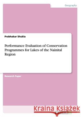 Performance Evaluation of Conservation Programmes for Lakes of the Nainital Region Prabhakar Shukla   9783656686088 Grin Verlag Gmbh - książka