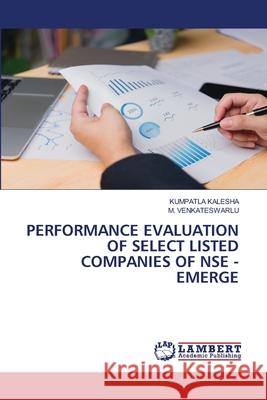 PERFORMANCE EVALUATION OF SELECT LISTED COMPANIES OF NSE - EMERGE KALESHA, KUMPATLA, Venkateswarlu, M. 9786208480554 LAP Lambert Academic Publishing - książka