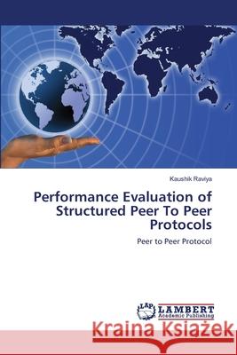 Performance Evaluation of Structured Peer To Peer Protocols Raviya, Kaushik 9783659223990 LAP Lambert Academic Publishing - książka