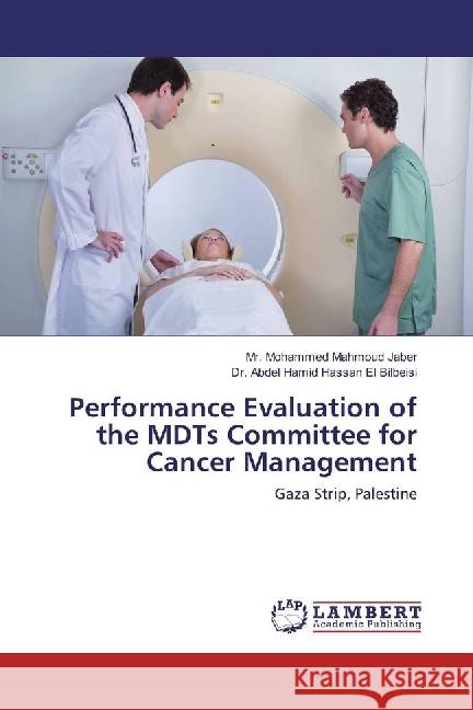 Performance Evaluation of the MDTs Committee for Cancer Management : Gaza Strip, Palestine Jaber, Mr. Mohammed Mahmoud; Bilbeisi, Abdel Hamid Hassan El 9783330318212 LAP Lambert Academic Publishing - książka