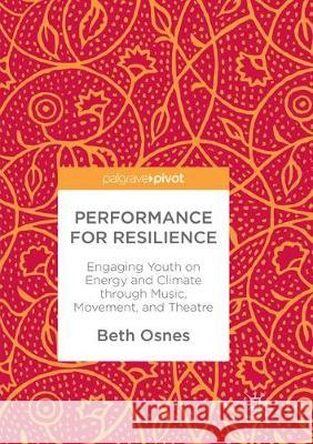 Performance for Resilience: Engaging Youth on Energy and Climate Through Music, Movement, and Theatre Osnes, Beth 9783319884066 Palgrave MacMillan - książka