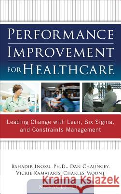 Performance Improvement for Healthcare: Leading Change with Lean, Six Sigma, and Constraints Management Bahadir Inozu 9780071761628  - książka