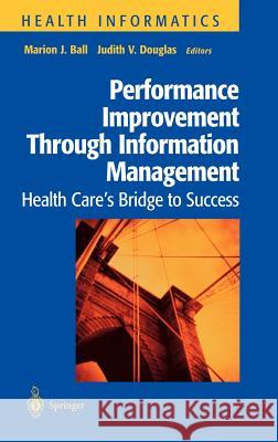 Performance Improvement Through Information Management: Health Care's Bridge to Success Ball, Marion J. 9780387984520 Springer - książka