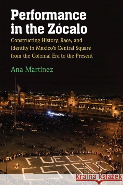 Performance in the Zócalo: Constructing History, Race, and Identity in Mexico's Central Square from the Colonial Era to the Present Martínez, Ana 9780472132096 University of Michigan Press - książka