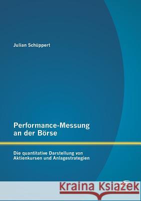 Performance-Messung an der Börse: Die quantitative Darstellung von Aktienkursen und Anlagestrategien Julian Schuppert 9783958505612 Diplomica Verlag Gmbh - książka