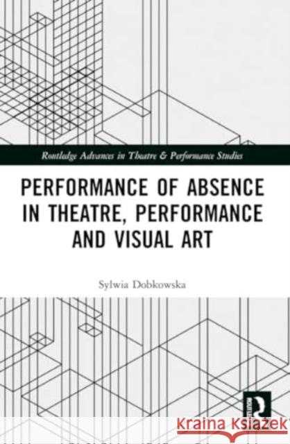 Performance of Absence in Theatre, Performance and Visual Art Sylwia Dobkowska 9781032044606 Routledge - książka