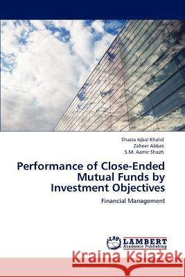 Performance of Close-Ended Mutual Funds by Investment Objectives Shazia Iqbal Khalid Zaheer Abbas S.M. Aamir Shazh 9783847345169 LAP Lambert Academic Publishing AG & Co KG - książka