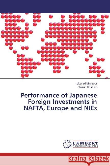 Performance of Japanese Foreign Investments in NAFTA, Europe and NIEs Mansour, Mourad; Hoshino, Yasuo 9783659977961 LAP Lambert Academic Publishing - książka