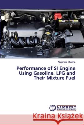 Performance of SI Engine Using Gasoline, LPG and Their Mixture Fuel Sharma, Nagendra 9786202565592 LAP Lambert Academic Publishing - książka