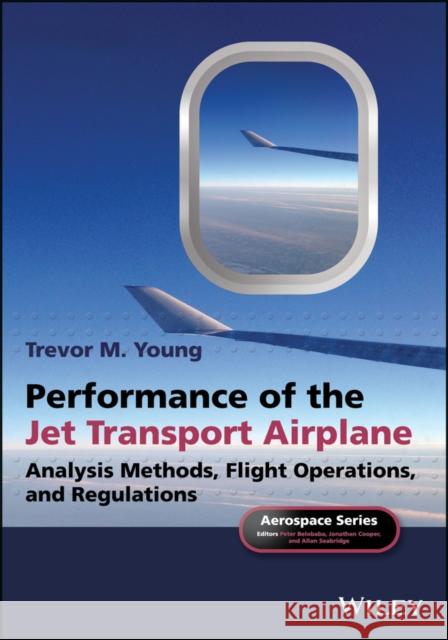 Performance of the Jet Transport Airplane: Analysis Methods, Flight Operations, and Regulations Young, Trevor M. 9781118384862 John Wiley & Sons - książka