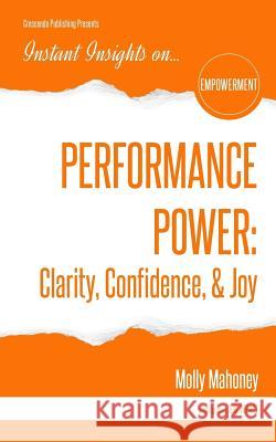 Performance Power: Clarity, Confidence, & Joy: PERFORMANCE POWER: Clarity, Confidence, & Joy Mahoney, Molly 9781944177430 Crescendo Publishing LLC - książka