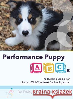 Performance Puppy ABCs: The Building Blocks For Success With Your Next Canine Superstar Daisy Peel, Anna Hinze 9781736211502 Daisy Creative LLC - książka