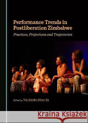 Performance Trends in Postliberation Zimbabwe: Practices, Projections and Trajectories Nkululeko Sibanda   9781527594470 Cambridge Scholars Publishing - książka