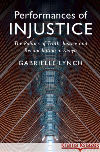 Performances of Injustice: The Politics of Truth, Justice and Reconciliation in Kenya Gabrielle Lynch 9781108426213 Cambridge University Press - książka