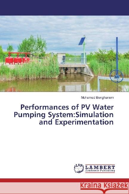 Performances of PV Water Pumping System:Simulation and Experimentation Benghanem, Mohamed 9783330049666 LAP Lambert Academic Publishing - książka