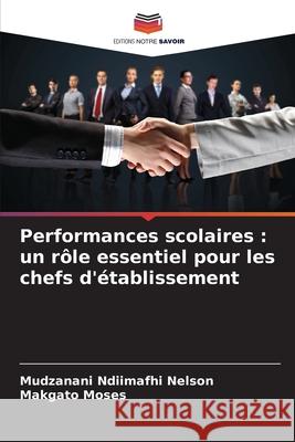 Performances scolaires : un rôle essentiel pour les chefs d'établissement Ndiimafhi Nelson, Mudzanani, Moses, Makgato 9786208819149 Editions Notre Savoir - książka