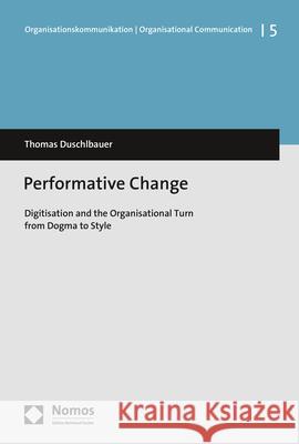 Performative Change: Digitisation and the Organisational Turn from Dogma to Style Thomas Duschlbauer 9783848751280 Nomos Verlagsgesellschaft - książka