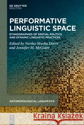 Performative Linguistic Space: Ethnographies of Spatial Politics and Dynamic Linguistic Practices Neriko Musha Doerr Jennifer M. McGuire 9783112213872 de Gruyter Mouton - książka