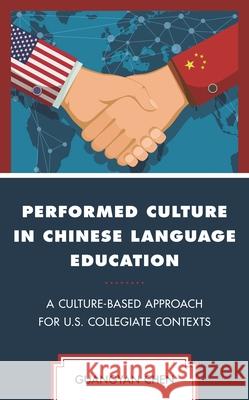 Performed Culture in Chinese Language Education: A Culture-Based Approach for U.S. Collegiate Contexts Guangyan Chen 9781498584951 Lexington Books - książka