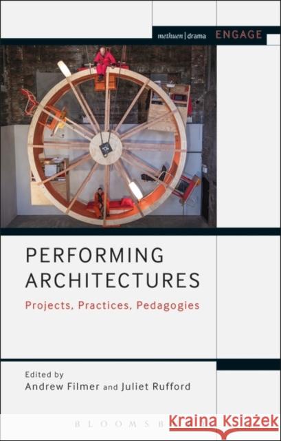 Performing Architectures: Projects, Practices, Pedagogies Andrew Filmer Juliet Rufford 9781474247979 Methuen Publishing - książka