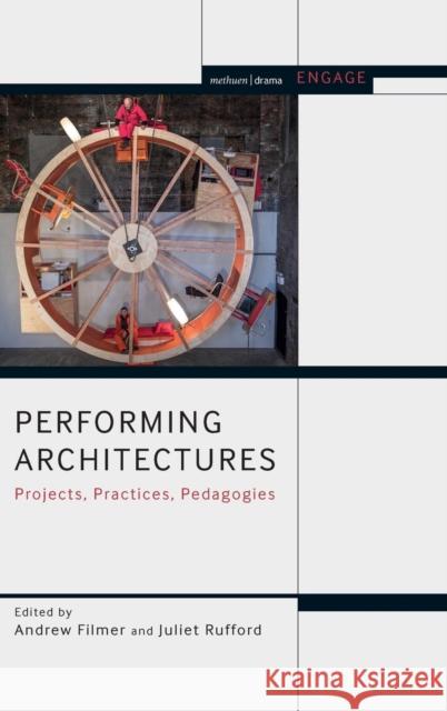 Performing Architectures: Projects, Practices, Pedagogies Andrew Filmer Juliet Rufford 9781474247986 Methuen Publishing - książka