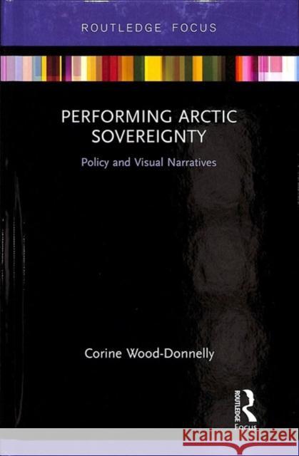Performing Arctic Sovereignty: Policy and Visual Narratives Corine Wood-Donnelly 9781138573598 Routledge - książka