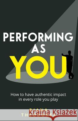 Performing as you: How to have authentic impact in every role you play Diana Theodores 9781781333822 Rethink Press - książka