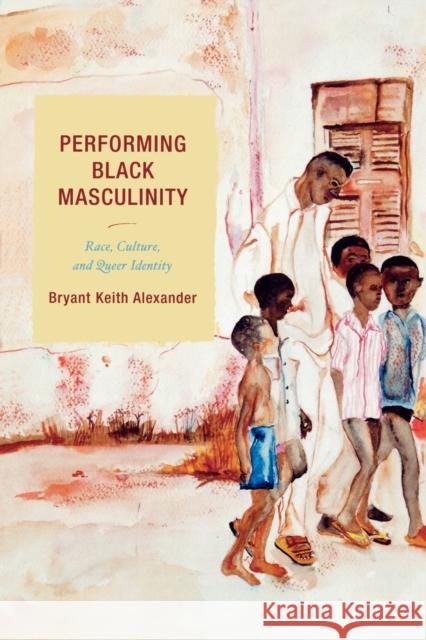 Performing Black Masculinity: Race, Culture, and Queer Identity Alexander, Bryant Keith 9780759109292 Altamira Press - książka