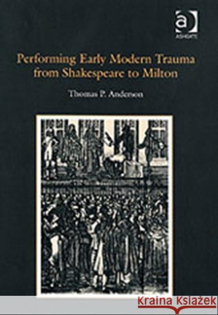 Performing Early Modern Trauma from Shakespeare to Milton Thomas P. Anderson   9780754655640 Ashgate Publishing Limited - książka