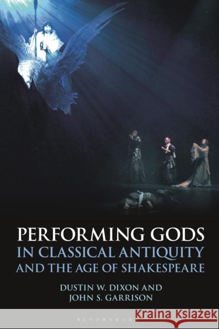 Performing Gods in Classical Antiquity and the Age of Shakespeare Dustin W. Dixon John S. Garrison 9781350098145 Bloomsbury Academic - książka