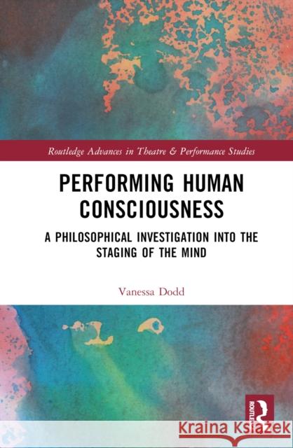 Performing Human Consciousness: A Philosophical Investigation into the Staging of the Mind Vanessa Dodd 9781032383149 Routledge - książka