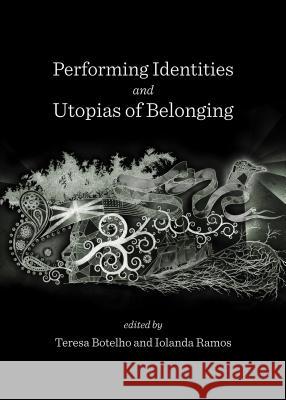 Performing Identities and Utopias of Belonging Teresa Botelho Iolanda Ramos 9781443851480 Cambridge Scholars Publishing - książka